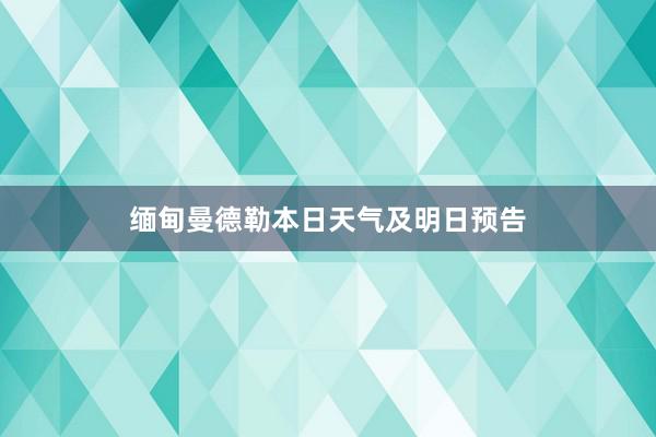 缅甸曼德勒本日天气及明日预告